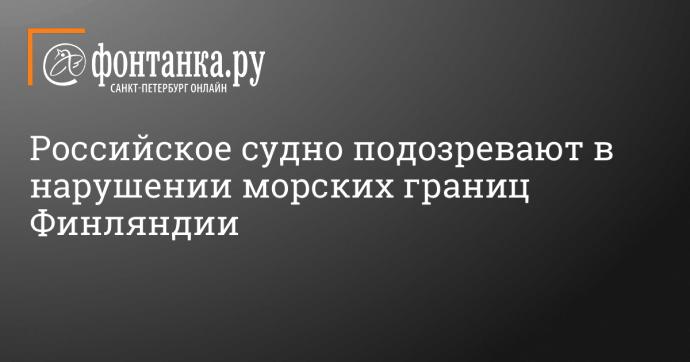 Российское судно подозревают в нарушении морских границ Финляндии