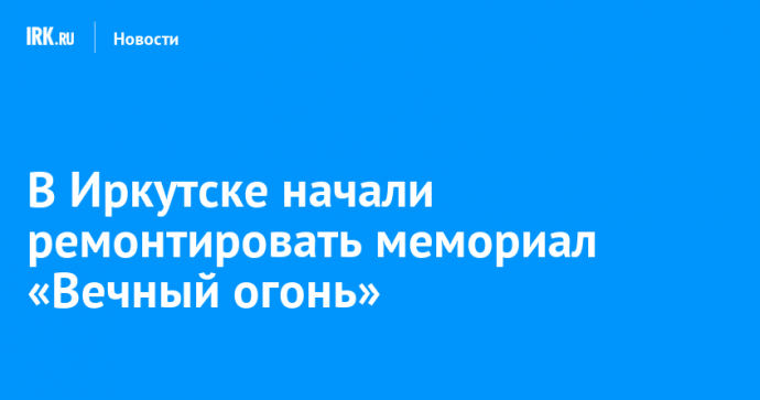 В Иркутске начали ремонтировать мемориал «Вечный огонь»