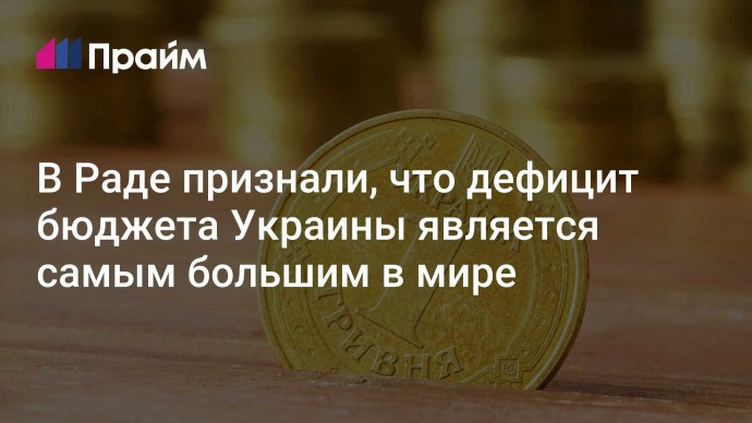 В Раде признали, что дефицит бюджета Украины является самым большим в мире