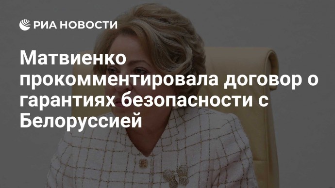 Матвиенко прокомментировала договор о гарантиях безопасности с Белоруссией