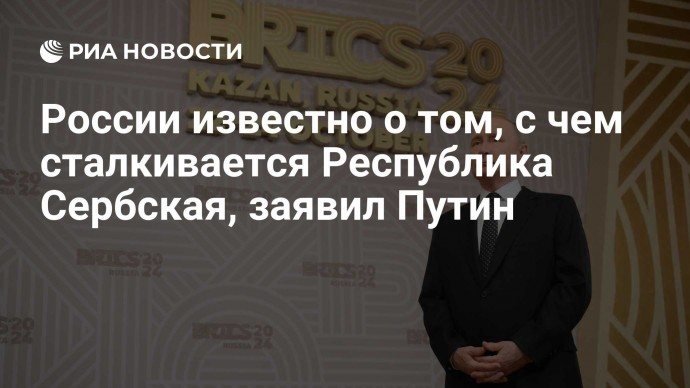 России известно о том, с чем сталкивается Республика Сербская, заявил Путин