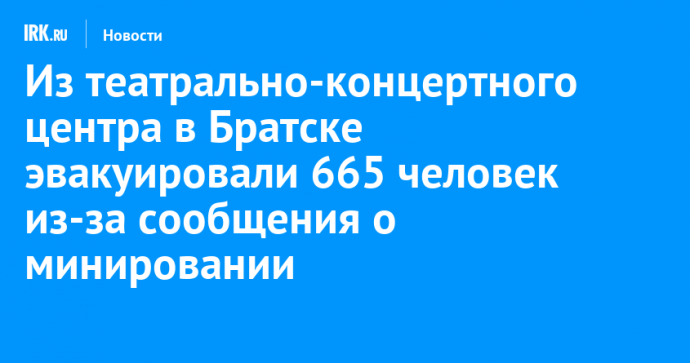 Из театрально-концертного центра в Братске эвакуировали 665 человек из-за сообщения о минировании