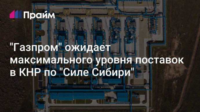 "Газпром" ожидает максимального уровня поставок в КНР по "Силе Сибири"