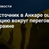 Диписточник в Анкаре оценил ситуацию вокруг переговоров по Украине