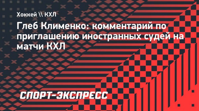 Клименко: «Было бы интересно, если бы в КХЛ приезжали качественные рефери»