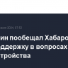 Мишустин пообещал Хабаровскому краю поддержку в вопросах благоустройства