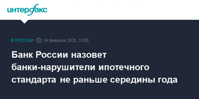 Банк России назовет банки-нарушители ипотечного стандарта не раньше середины года