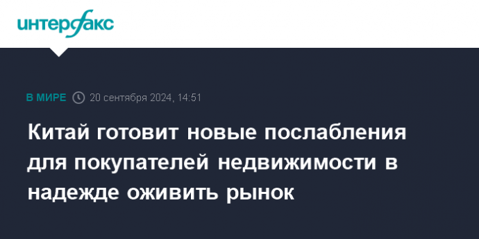 Китай готовит новые послабления для покупателей недвижимости в надежде оживить рынок