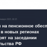 Расходы на пенсионное обеспечение граждан в новых регионах рассмотрят на заседании правительства РФ