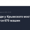 В очереди у Крымского моста находится 670 машин