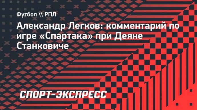 Легков: «Станкович — это то, что было нужно «Спартаку»