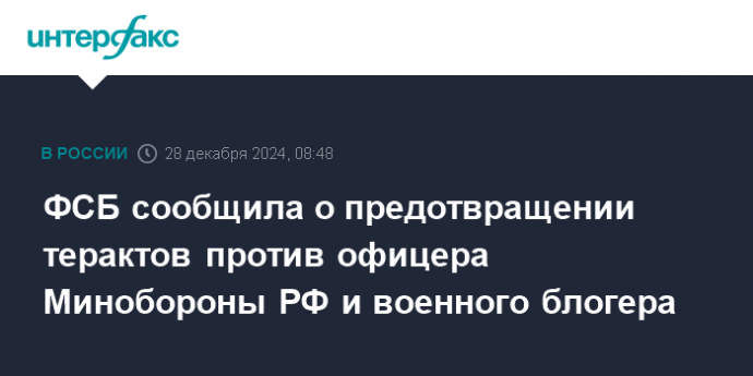 ФСБ сообщила о предотвращении терактов против офицера Минобороны РФ и военного блогера