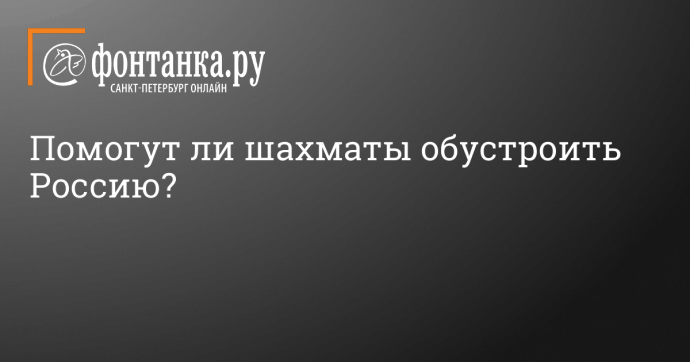 Помогут ли шахматы обустроить Россию?