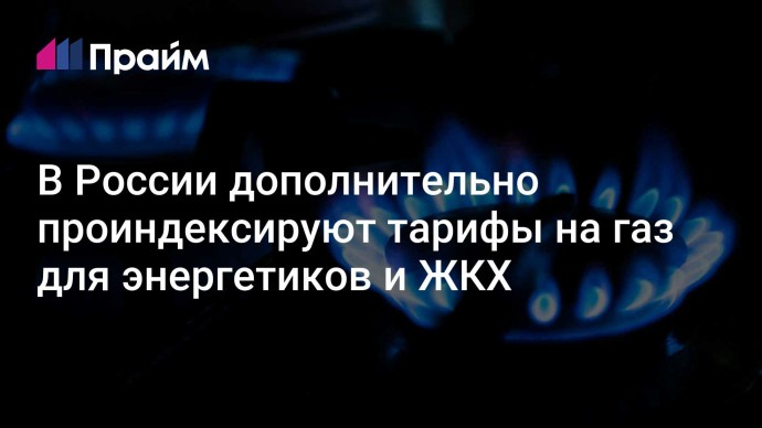 В России дополнительно проиндексируют тарифы на газ для энергетиков и ЖКХ