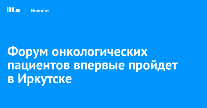 Форум онкологических пациентов впервые пройдет в Иркутске