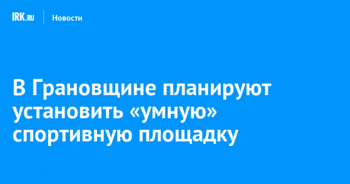 В Грановщине планируют установить «умную» спортивную площадку