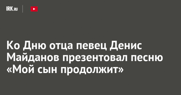 Ко Дню отца певец Денис Майданов презентовал песню «Мой сын продолжит»