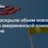 СМИ раскрыли объем нового пакета американской помощи Украине