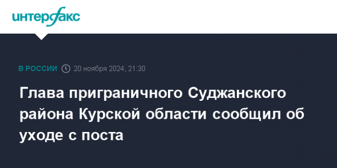 Глава приграничного Суджанского района Курской области сообщил об уходе с поста