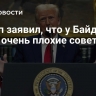 Трамп заявил, что у Байдена были очень плохие советники