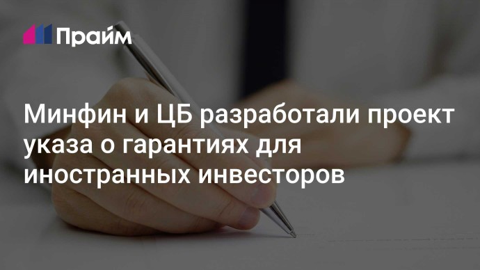 Минфин и ЦБ разработали проект указа о гарантиях для иностранных инвесторов