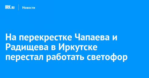 На перекрестке Чапаева и Радищева в Иркутске перестал работать светофор