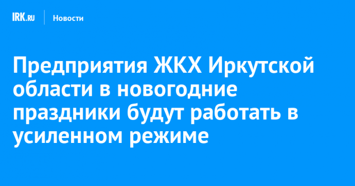 Предприятия ЖКХ Иркутской области в новогодние праздники будут работать в усиленном режиме