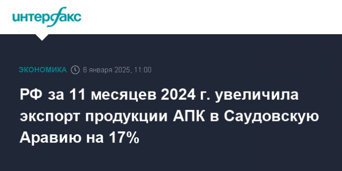 РФ за 11 месяцев 2024 г. увеличила экспорт продукции АПК в Саудовскую Аравию на 17%