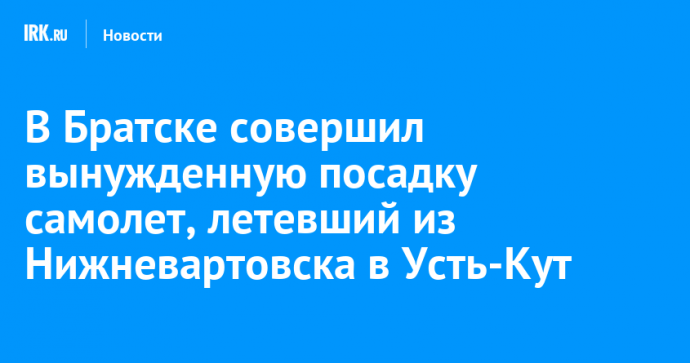 В Братске совершил вынужденную посадку самолет, летевший из Нижневартовска в Усть-Кут