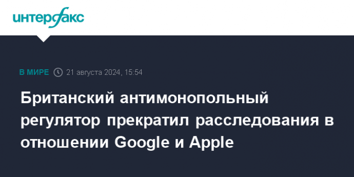 Британский антимонопольный регулятор прекратил расследования в отношении Google и Apple