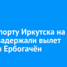 В аэропорту Иркутска на 18 часов задержали вылет рейса в Ербогачён