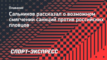 Сальников рассказал о возможном смягчении санкций против российских пловцов