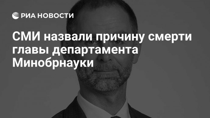 СМИ назвали причину смерти главы департамента Минобрнауки