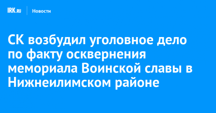 СК возбудил уголовное дело по факту осквернения мемориала Воинской славы в Нижнеилимском районе