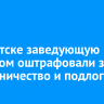 В Иркутске заведующую детсадом оштрафовали за мошенничество и подлог