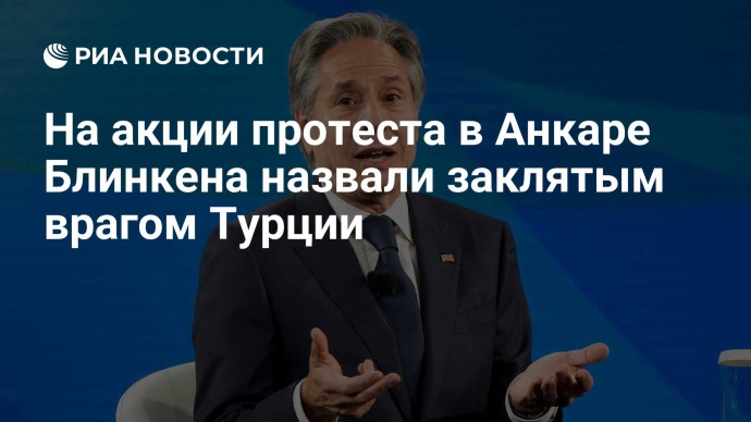 На акции протеста в Анкаре Блинкена назвали заклятым врагом Турции