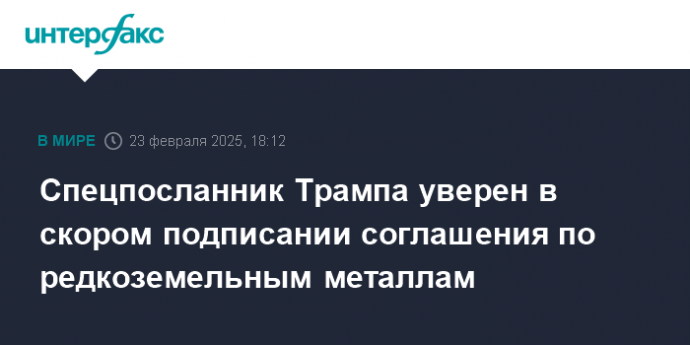 Спецпосланник Трампа уверен в скором подписании соглашения по редкоземельным металлам