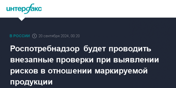 Роспотребнадзор будет проводить внезапные проверки при выявлении рисков в отношении маркируемой продукции