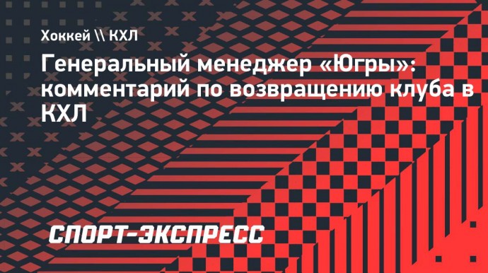 Генеральный менеджер «Югры»: «Для возвращения в КХЛ не хватает только финансов, все остальное есть»