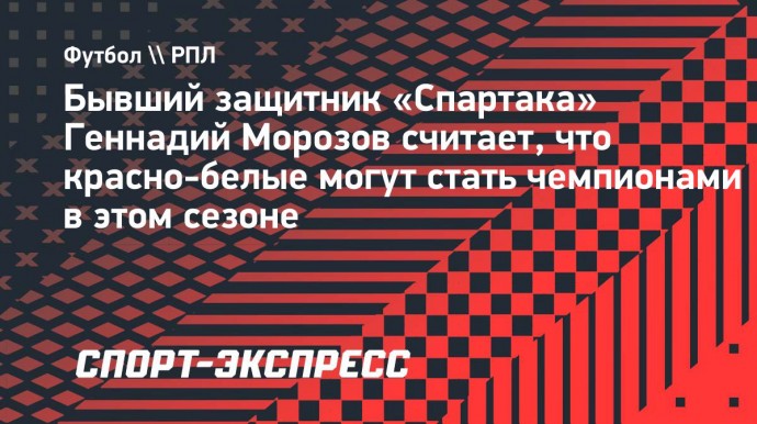 Морозов: «Если «Спартак» сам себе забивать не будет, то станет чемпионом»