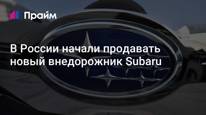 В России начали продавать новый внедорожник Subaru