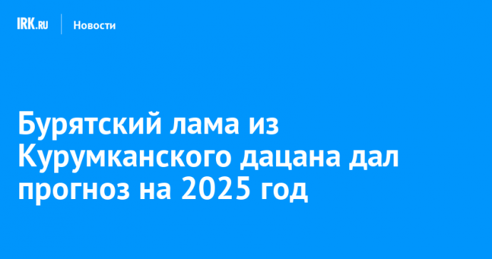 Бурятский лама из Курумканского дацана дал прогноз на 2025 год