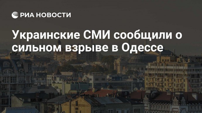 Украинские СМИ сообщили о сильном взрыве в Одессе