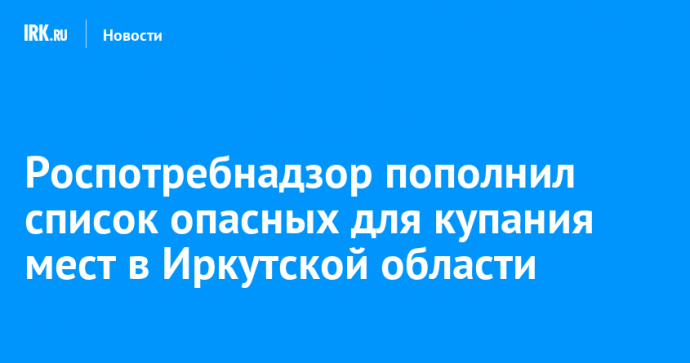 Роспотребнадзор пополнил список опасных для купания мест в Иркутской области