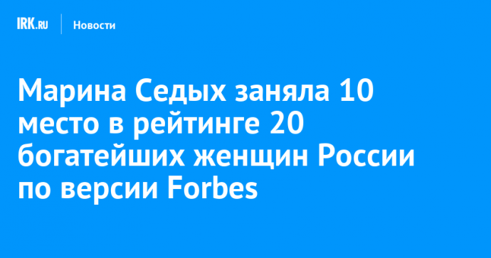 Марина Седых заняла 10 место в рейтинге 20 богатейших женщин России по версии Forbes