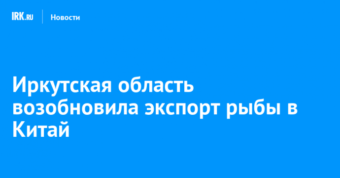 Иркутская область возобновила экспорт рыбы в Китай