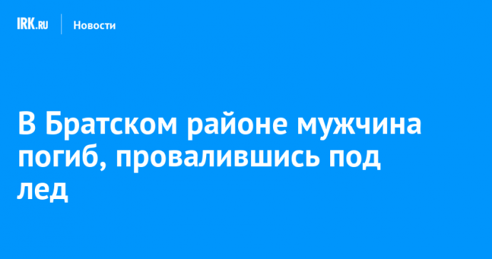 В Братском районе мужчина погиб, провалившись под лед