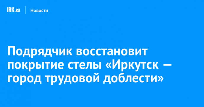 Подрядчик восстановит покрытие стелы «Иркутск — город трудовой доблести»