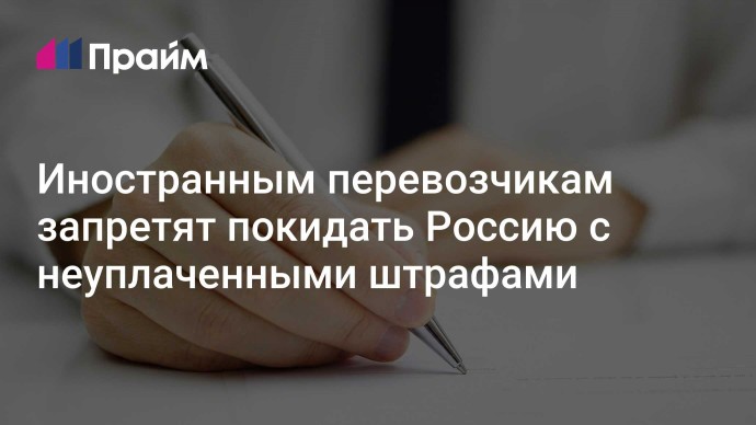 Иностранным перевозчикам запретят покидать Россию с неуплаченными штрафами