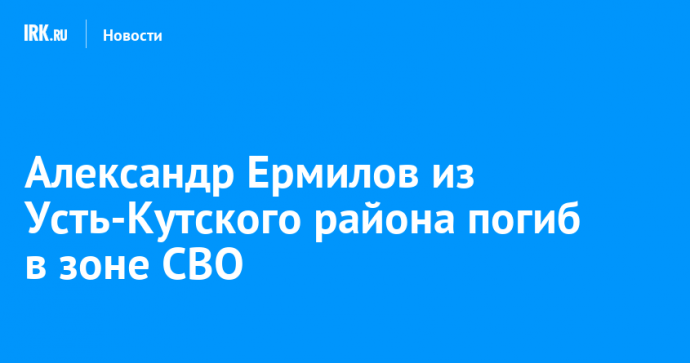 Александр Ермилов из Усть-Кутского района погиб в зоне СВО